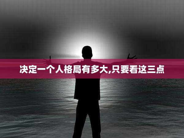 决定一个人格局有多大,只要看这三点