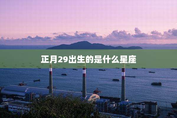 正月29出生的是什么星座