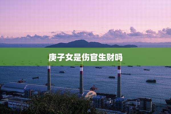 庚子女是伤官生财吗