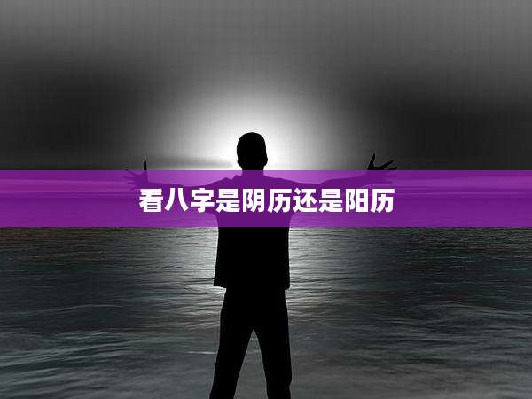 看八字是阴历还是阳历