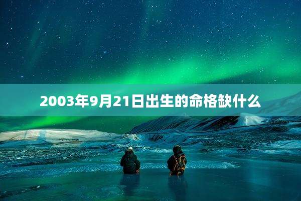 2003年9月21日出生的命格缺什么
