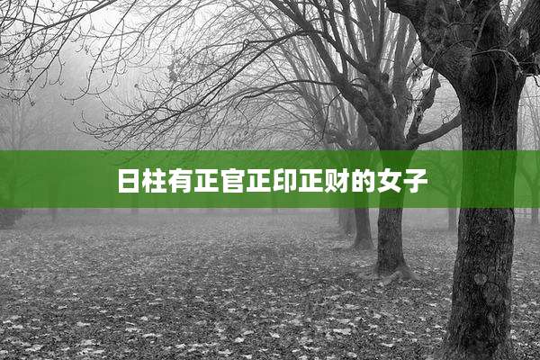 日柱有正官正印正财的女子