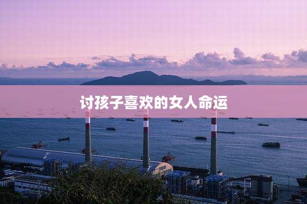 讨孩子喜欢的女人命运