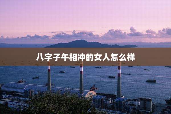 八字子午相冲的女人怎么样