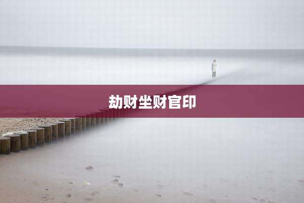 劫财坐财官印
