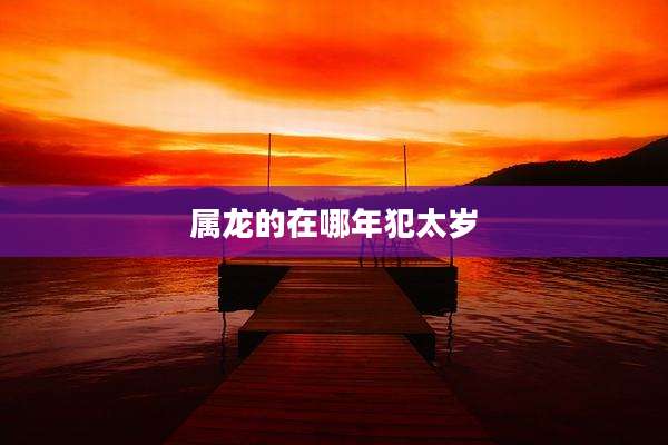 属龙的在哪年犯太岁