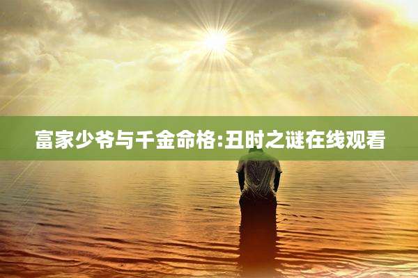 富家少爷与千金命格:丑时之谜在线观看