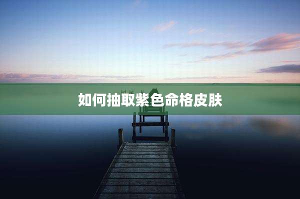 如何抽取紫色命格皮肤