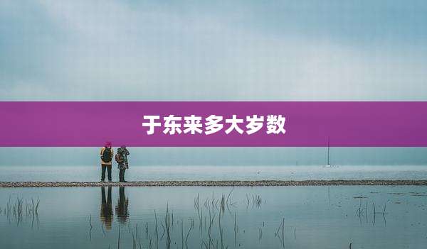 于东来多大岁数