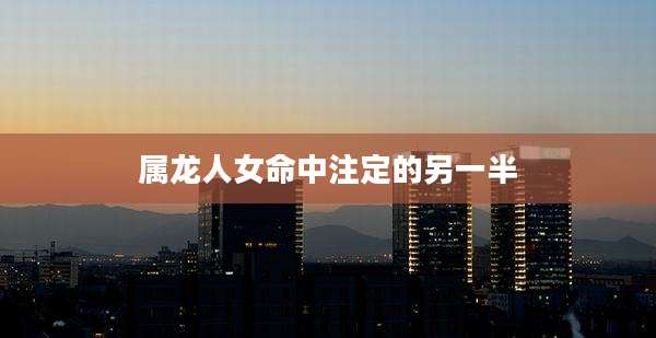 属龙人女命中注定的另一半