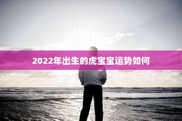 2022年出生的虎宝宝运势如何