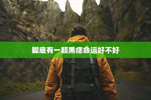 脚底有一颗黑痣命运好不好