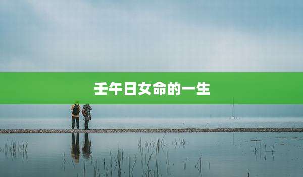 壬午日女命的一生