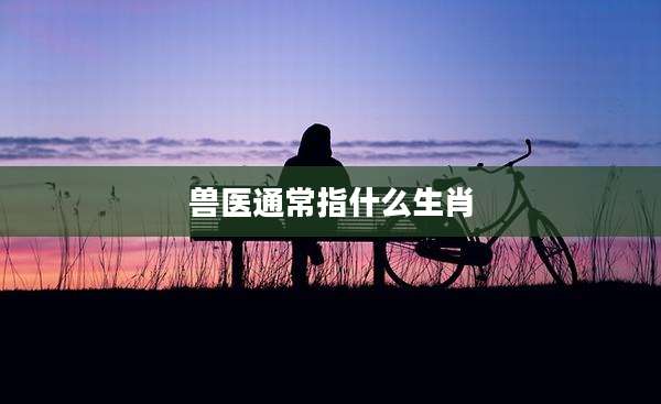 兽医通常指什么生肖