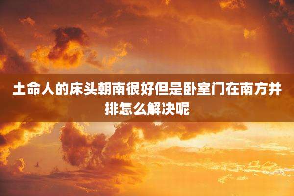 土命人的床头朝南很好但是卧室门在南方并排怎么解决呢
