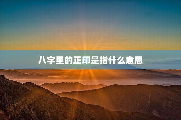 八字里的正印是指什么意思