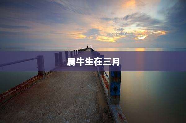 属牛生在三月