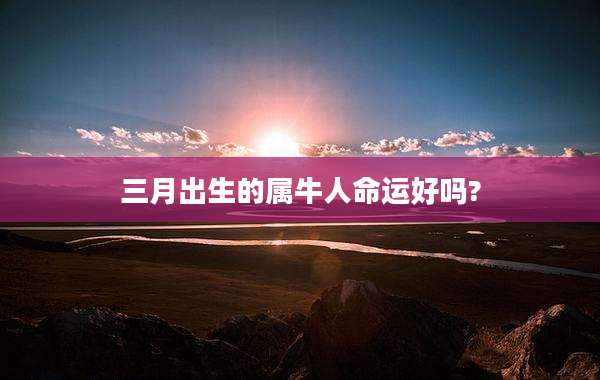 三月出生的属牛人命运好吗?