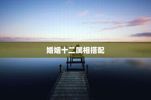 婚姻十二属相搭配