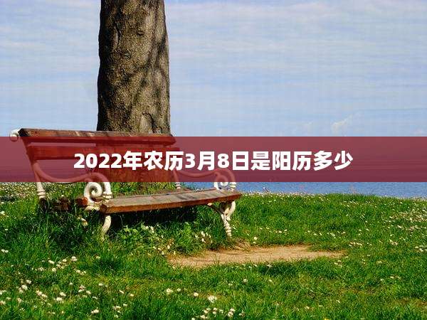 2022年农历3月8日是阳历多少