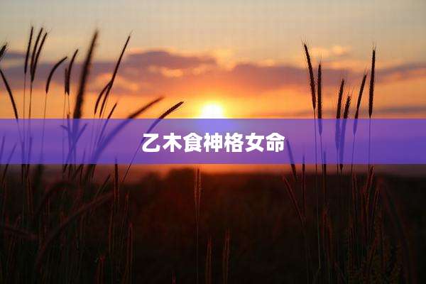 乙木食神格女命