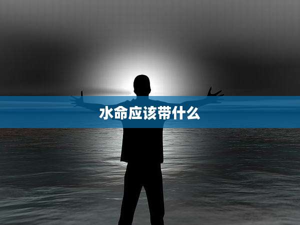 水命应该带什么