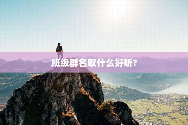 班级群名取什么好听?