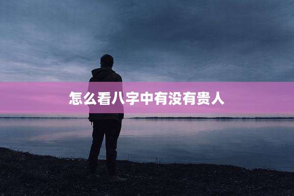 怎么看八字中有没有贵人