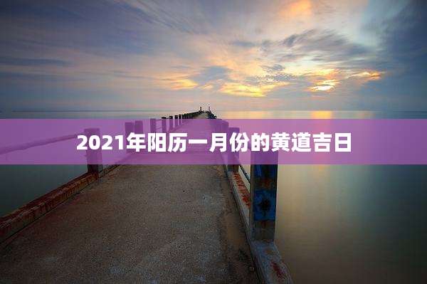 2021年阳历一月份的黄道吉日