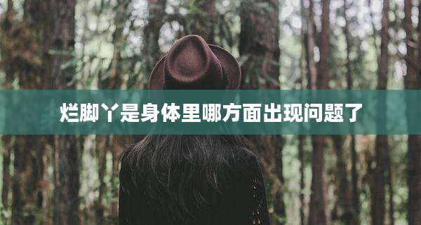 烂脚丫是身体里哪方面出现问题了