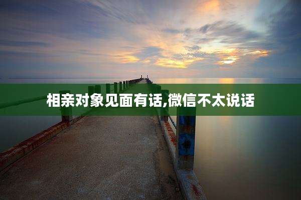 相亲对象见面有话,微信不太说话