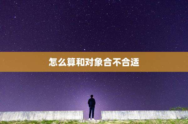 怎么算和对象合不合适
