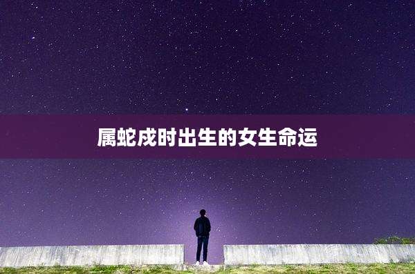 属蛇戍时出生的女生命运
