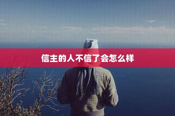 信主的人不信了会怎么样