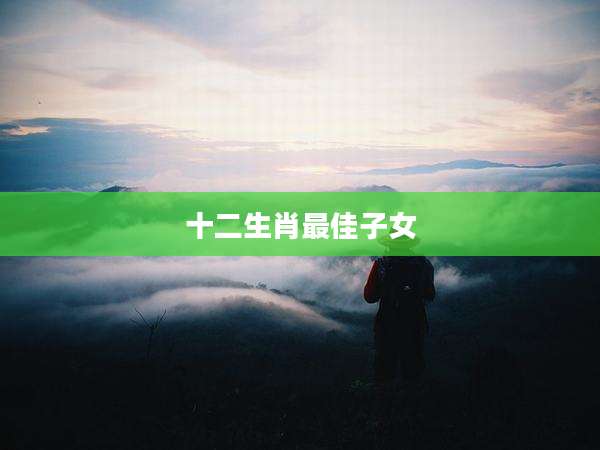 十二生肖最佳子女