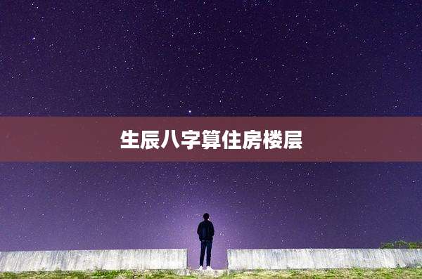 生辰八字算住房楼层