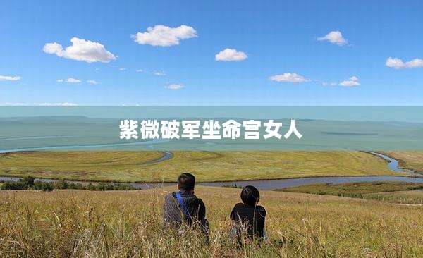 紫微破军坐命宫女人