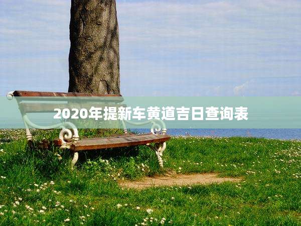2020年提新车黄道吉日查询表