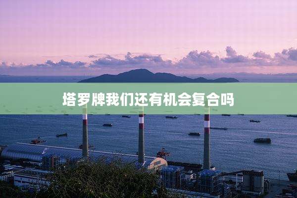 塔罗牌我们还有机会复合吗