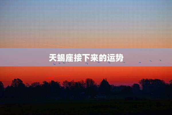 天蝎座接下来的运势