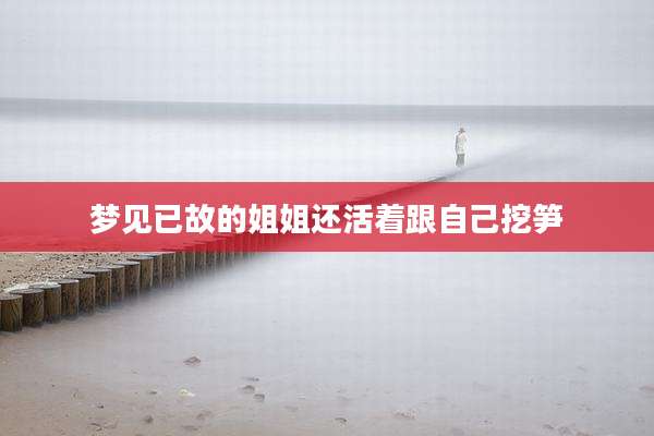 梦见已故的姐姐还活着跟自己挖笋