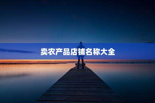 卖农产品店铺名称大全
