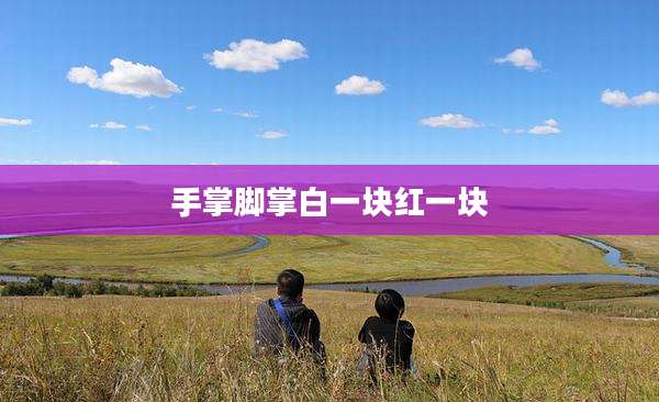 手掌脚掌白一块红一块