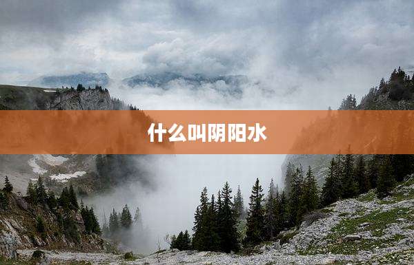 什么叫阴阳水