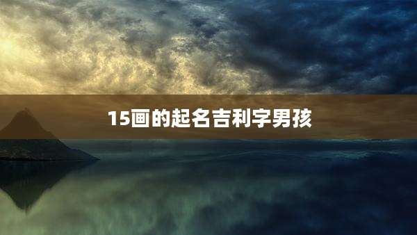 15画的起名吉利字男孩
