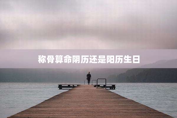 称骨算命阴历还是阳历生日
