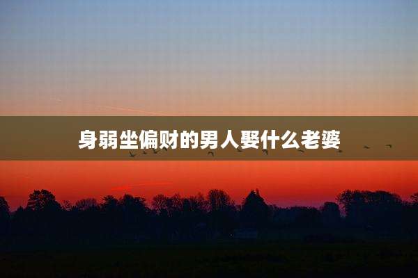 身弱坐偏财的男人娶什么老婆
