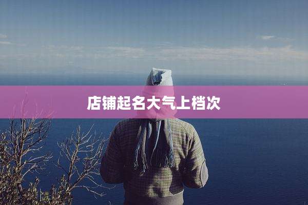 店铺起名大气上档次