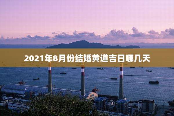 2021年8月份结婚黄道吉日哪几天