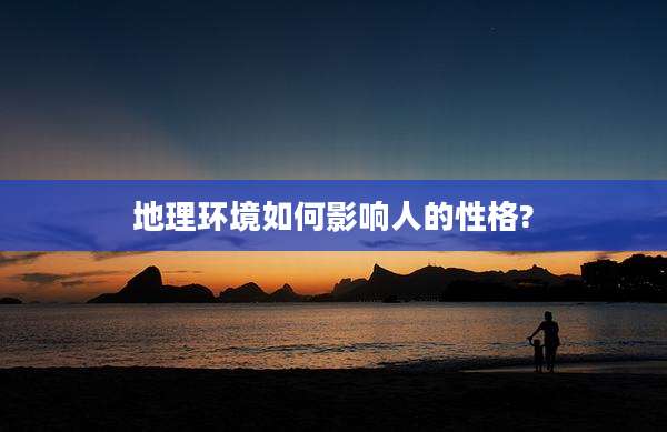 地理环境如何影响人的性格?